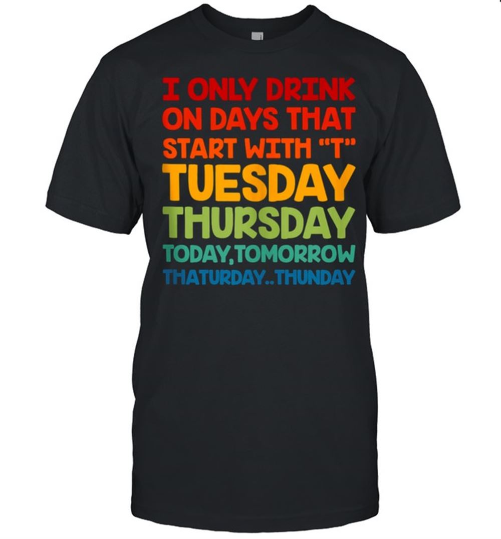 Amazing I Only Drink On Days That Start With T Alcohol Drinker Retro Shirt 