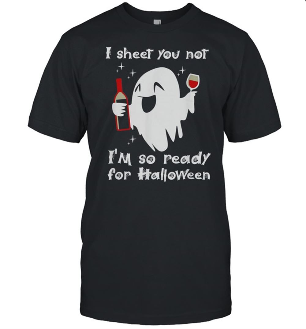 Gifts I Sheet You Not Im So Ready For Halloween Shirt 