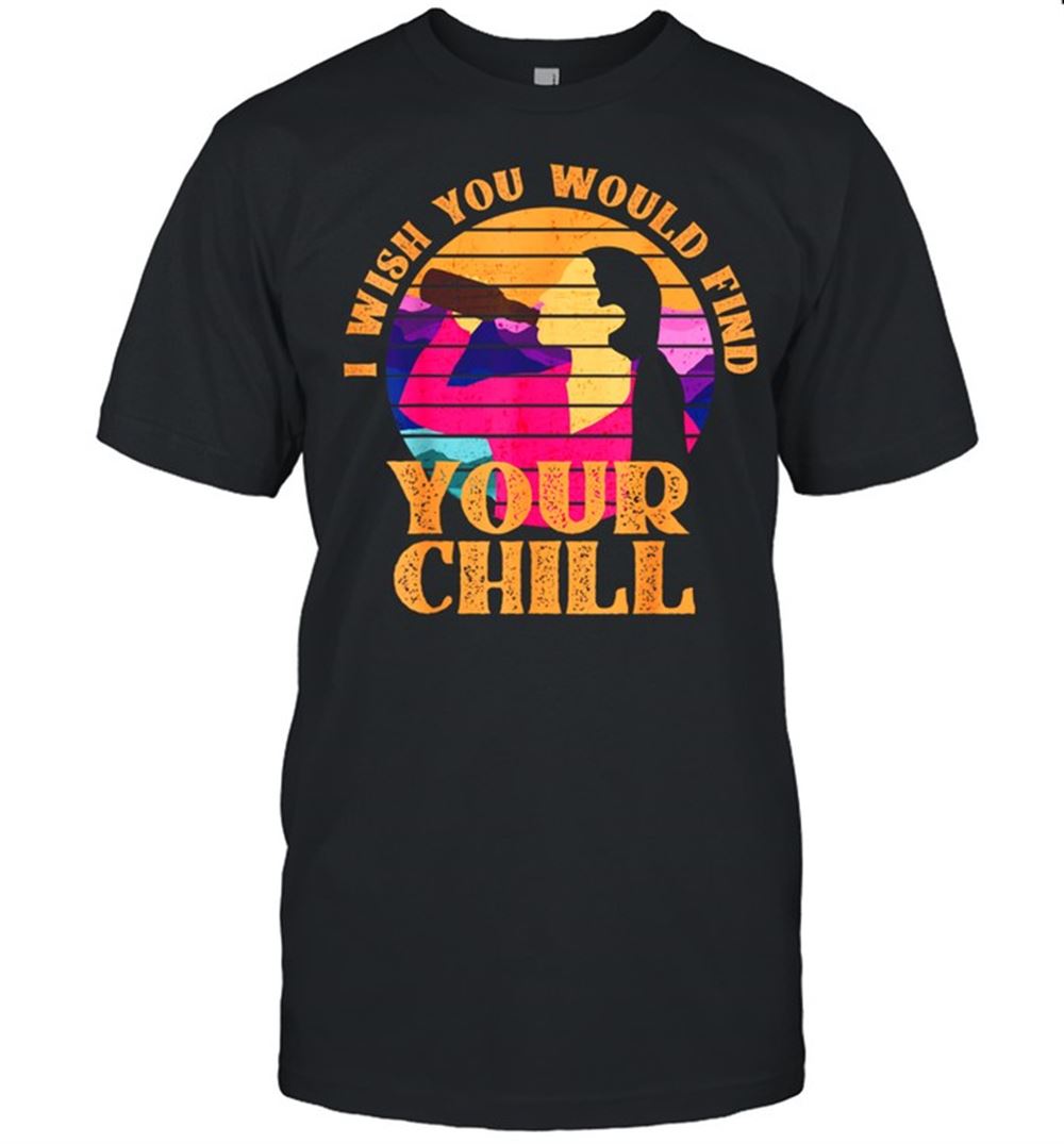 Amazing I Wish You Would Find Your Chill S Shirt 