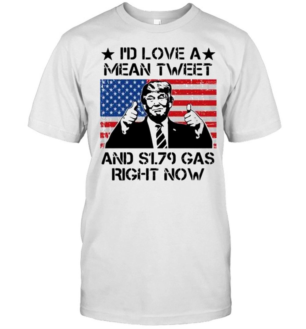 Limited Editon Id Love A Mean Tweet And S179 Gas Right Now Shirt 
