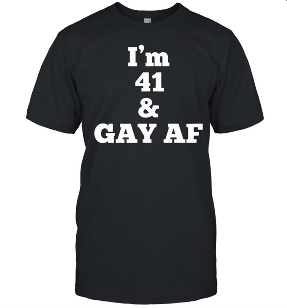 Gifts Im 41 And Gay Af Gay Birthday Shirt 