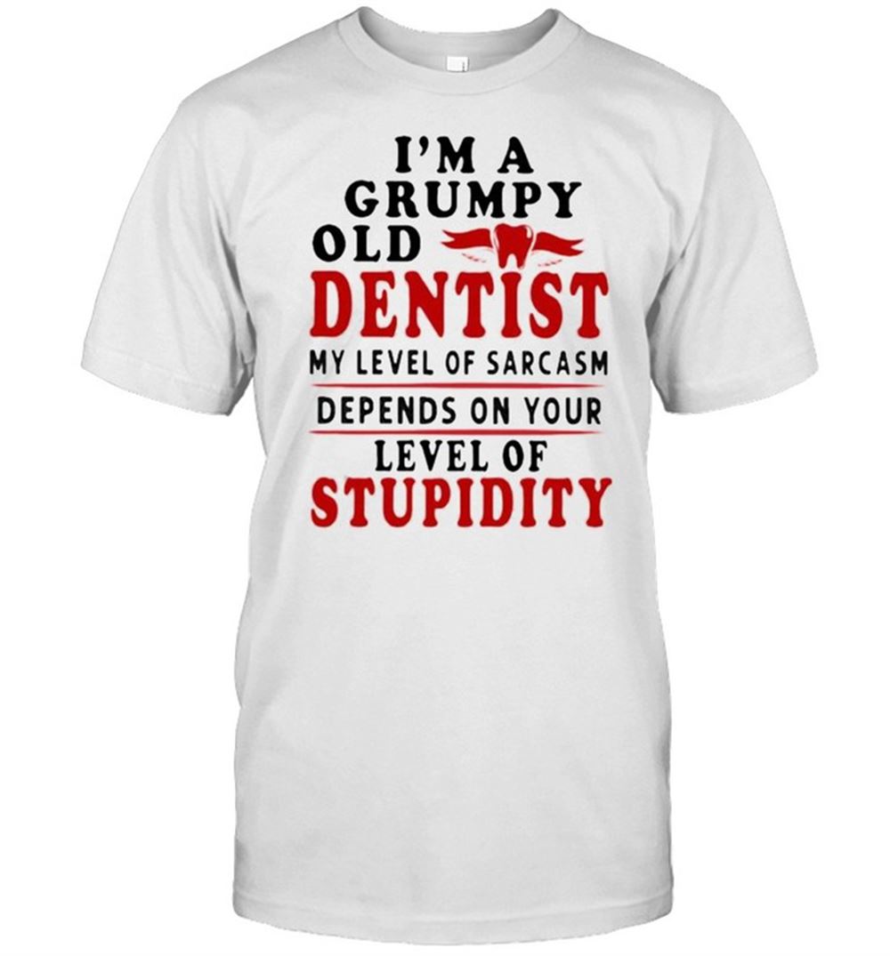 Gifts Im A Grumpy Old Dentist My Level Of Sarcasm Depends On Your Level Of Stupidity Shirt 