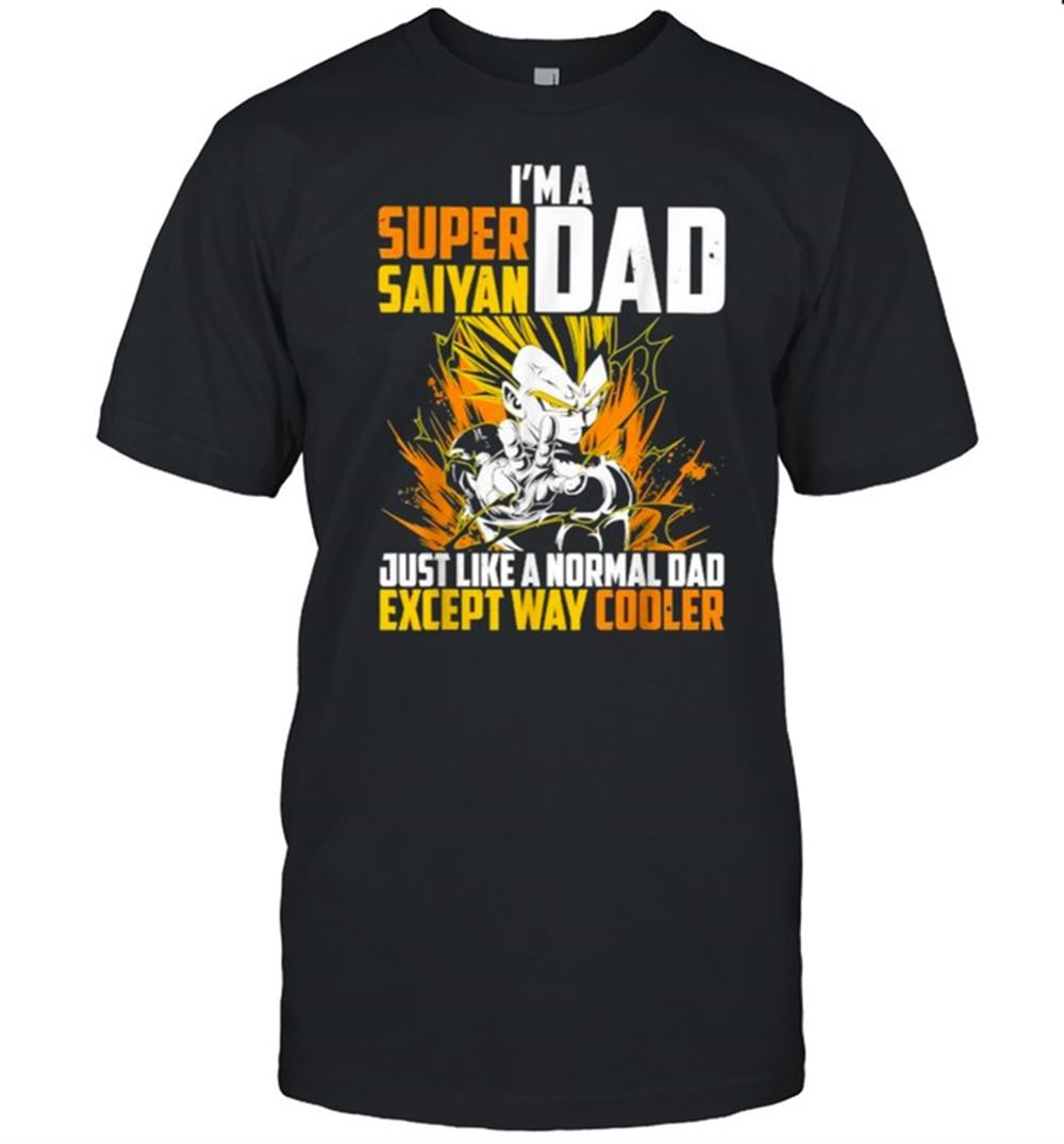 Amazing Im A Super Saiyan Dad Just Like A Normal Dad Except Way Cooler Dragon Ball Shirt 