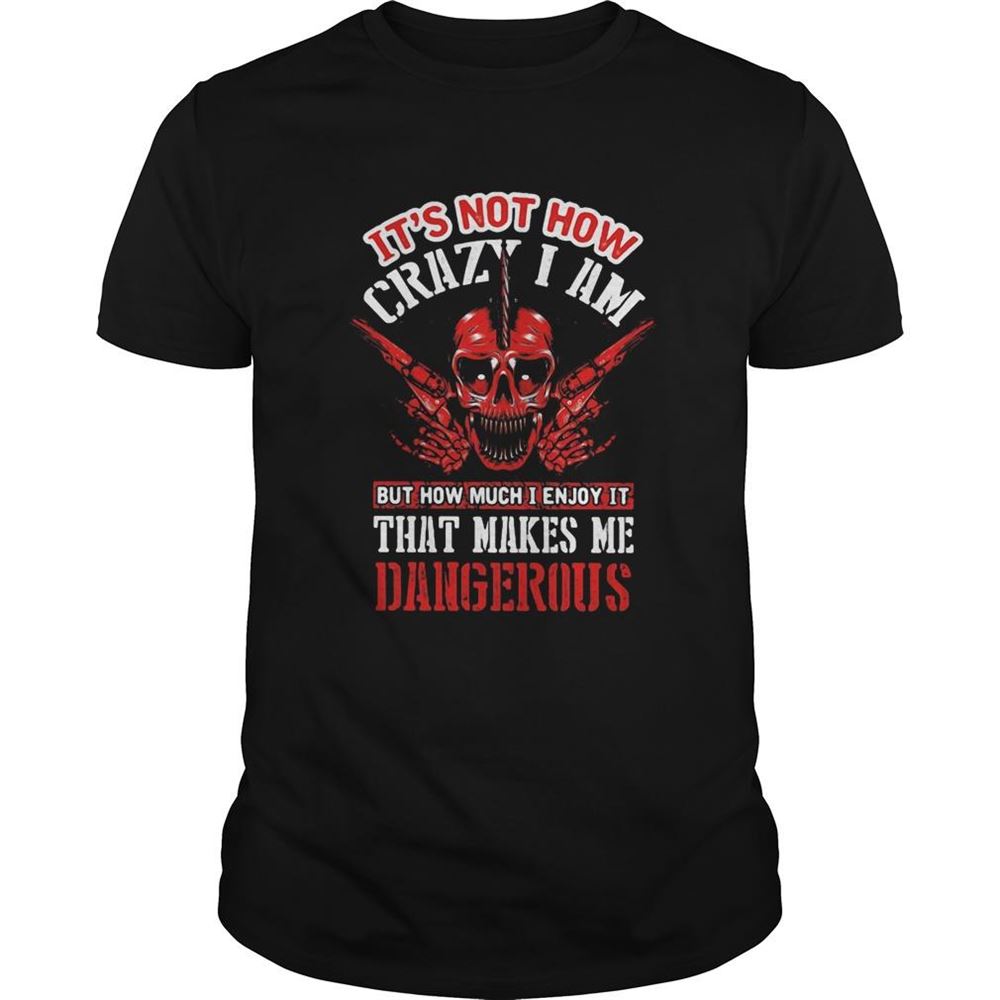 Awesome Its Not How Crazy I Am But How Much I Enjoy It That Makes Me Dangerous Skullcap Shirt 