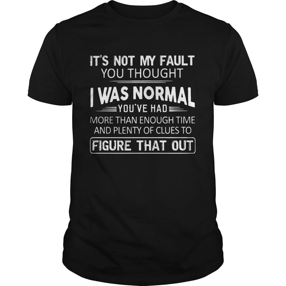 Awesome Its Not My Fault You Thought I Was Normal Shirt 