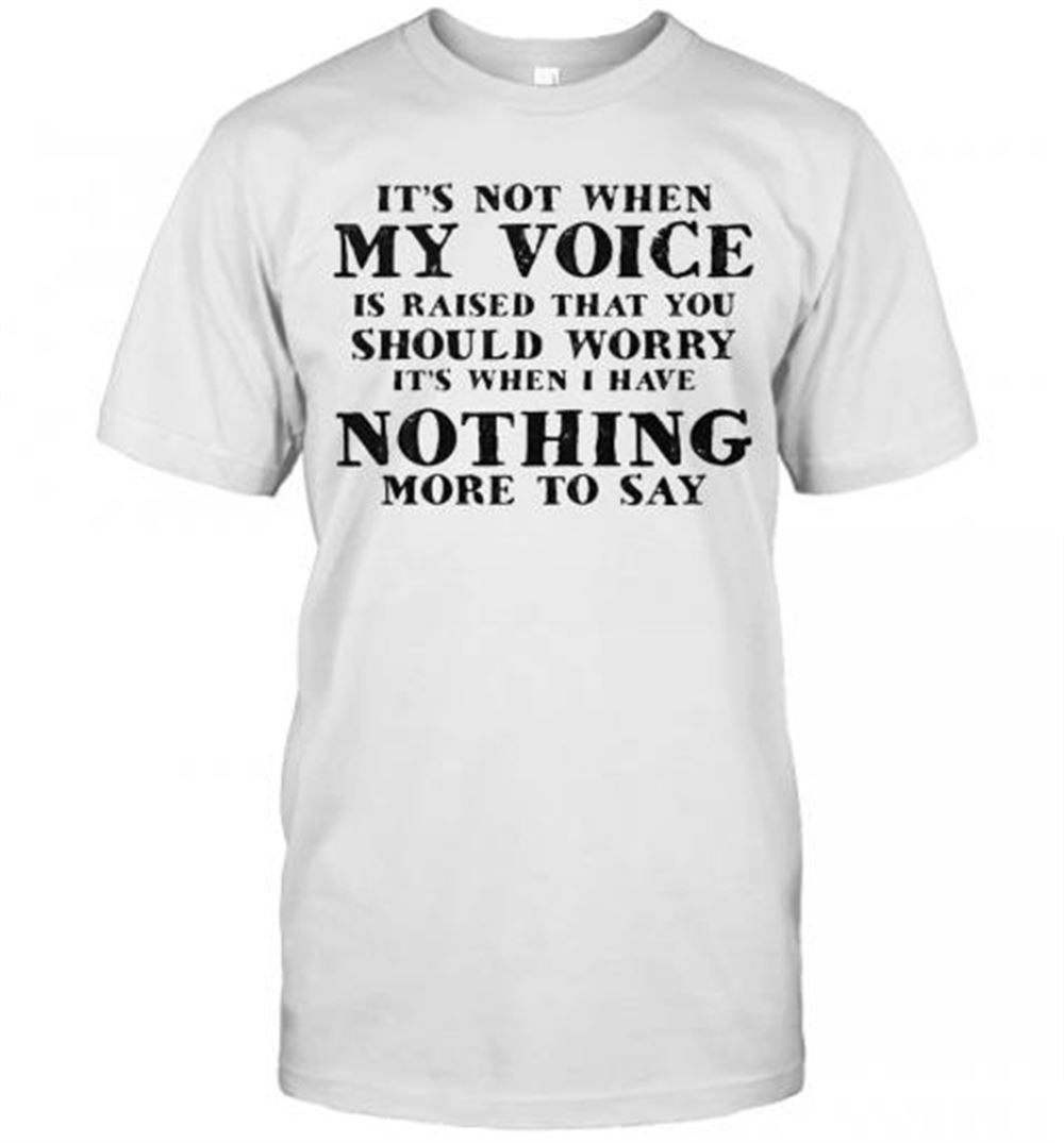 Happy It's Not When My Voice Is Raised That You Should Worry It's When I Have Nothing More To Say 2020 T-shirt 