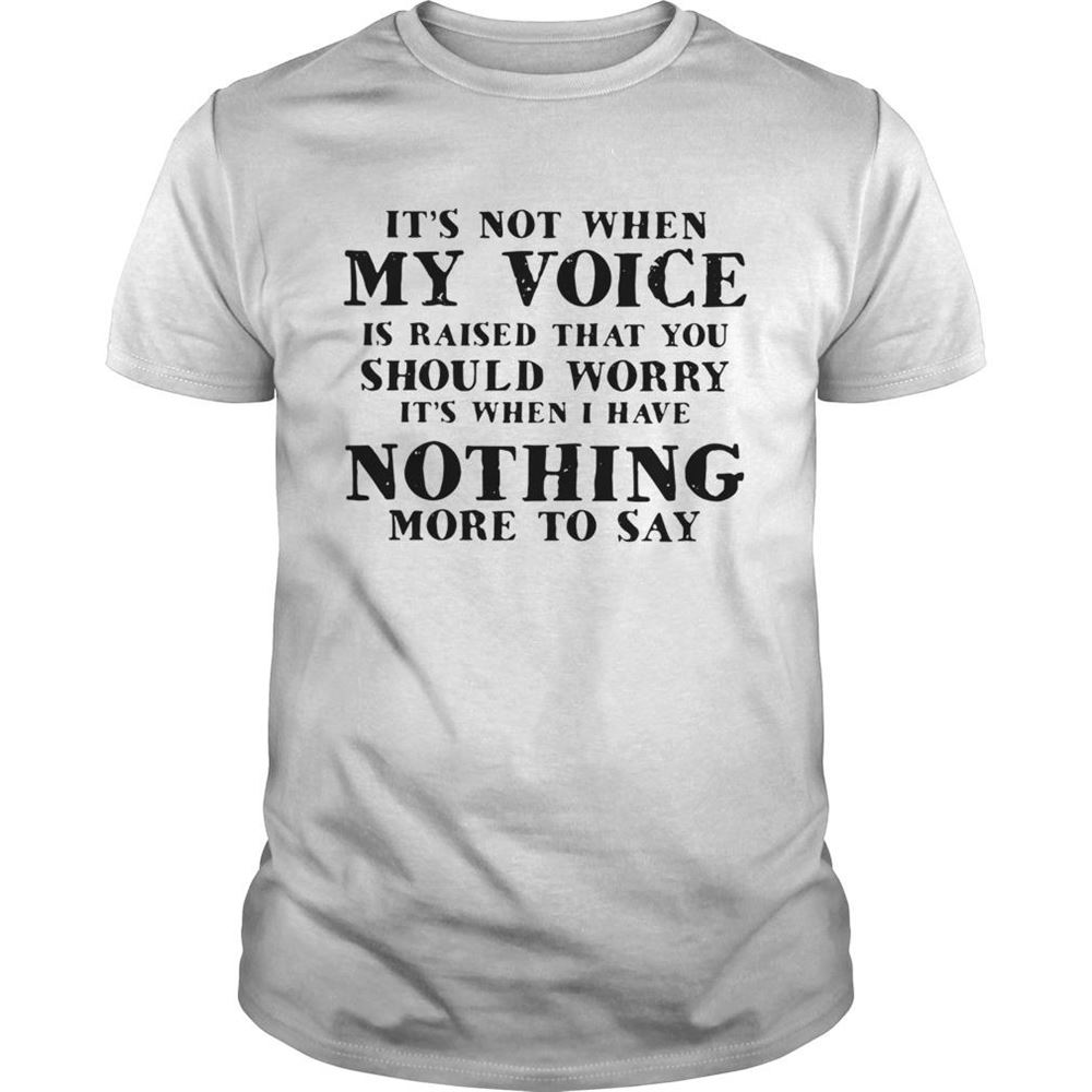 Awesome Its Not When My Voice Is Raised That You Should Worry Its When I Have Nothing More To Say Shirt 