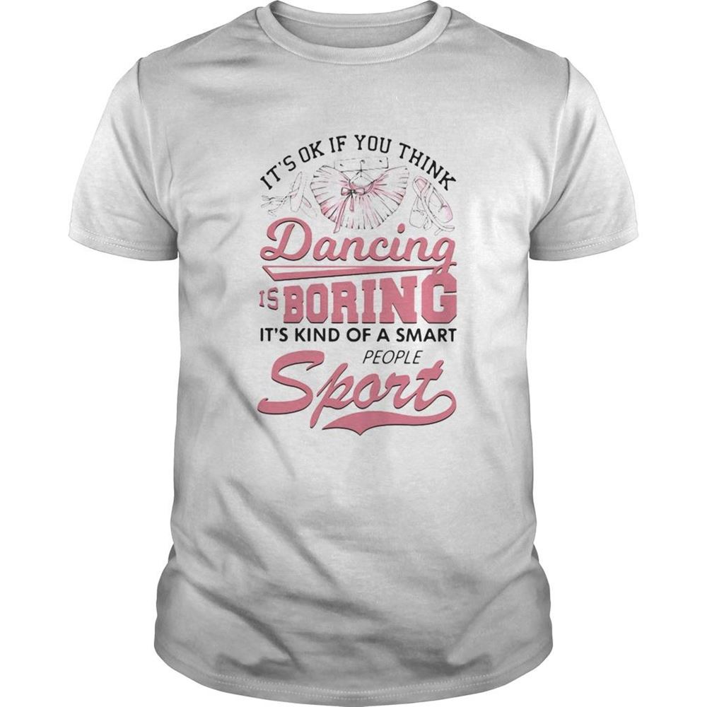 Awesome Its Ok If You Think Dancing Is Boring Its Kind Of A Smart People Sport Ballet Pink Shirt 