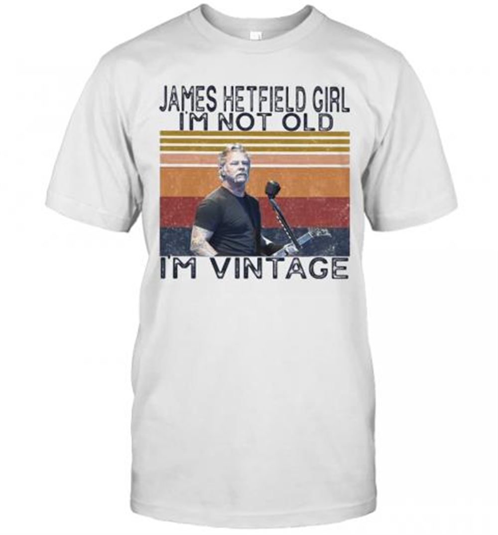 Great James Hetfield Girl I'm Not Old I'm Vintage Retro T-shirt 