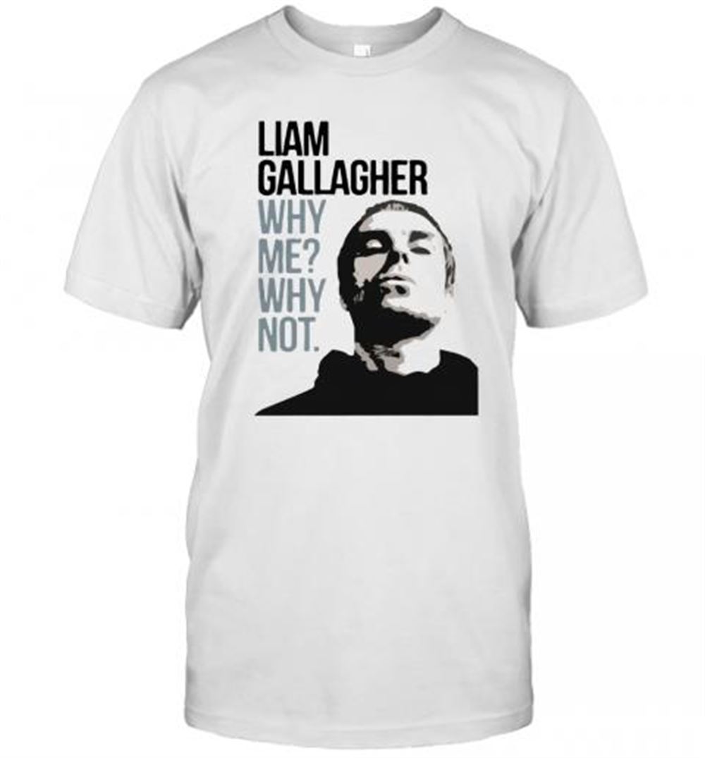 Happy Liam Gallagher Why Me Why Not T-shirt 