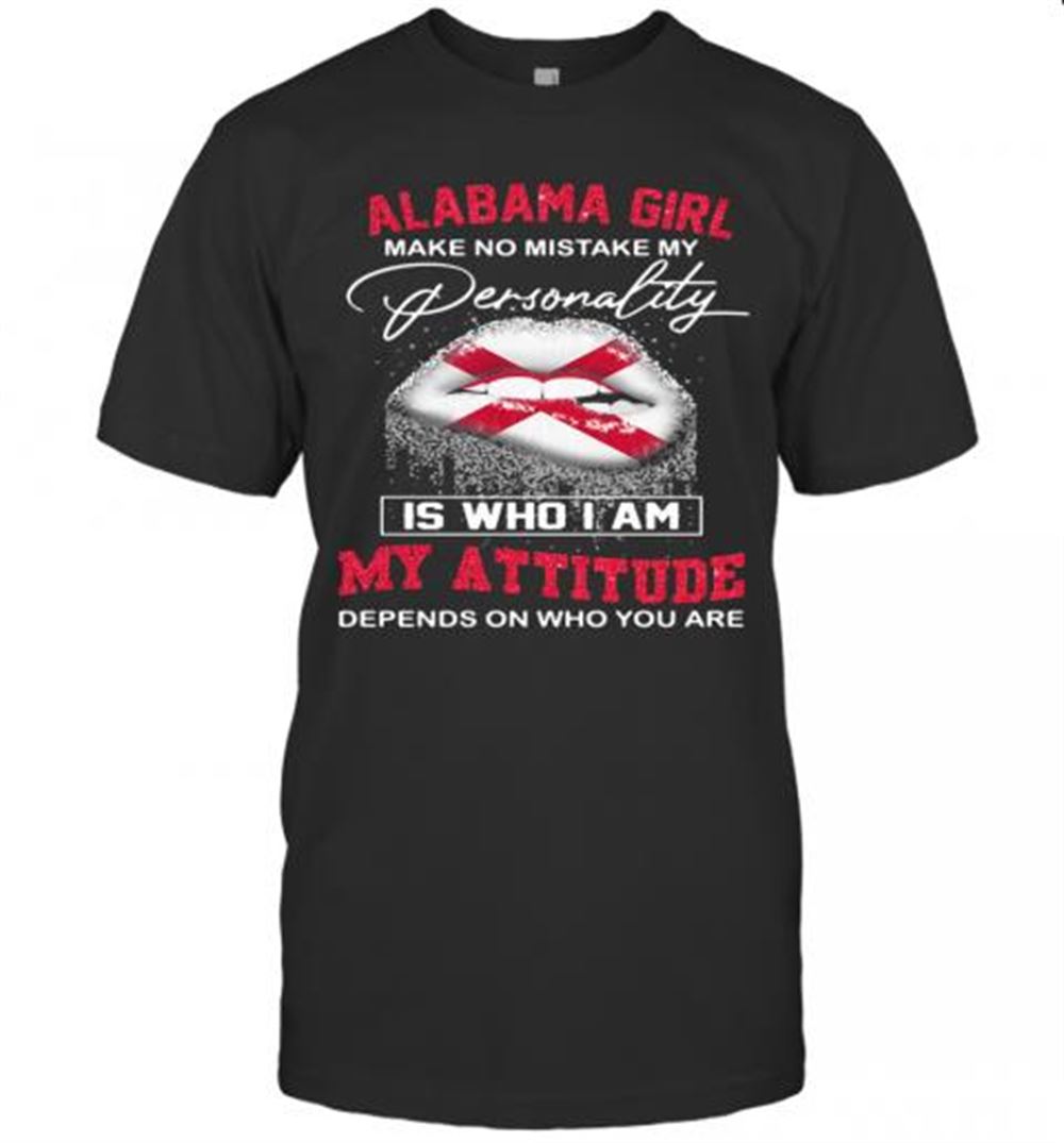 Limited Editon Lips Alabama Girl Make No Mistake My Personality Is Who I Am My Attitude Depends On Who You Are T-shirt 