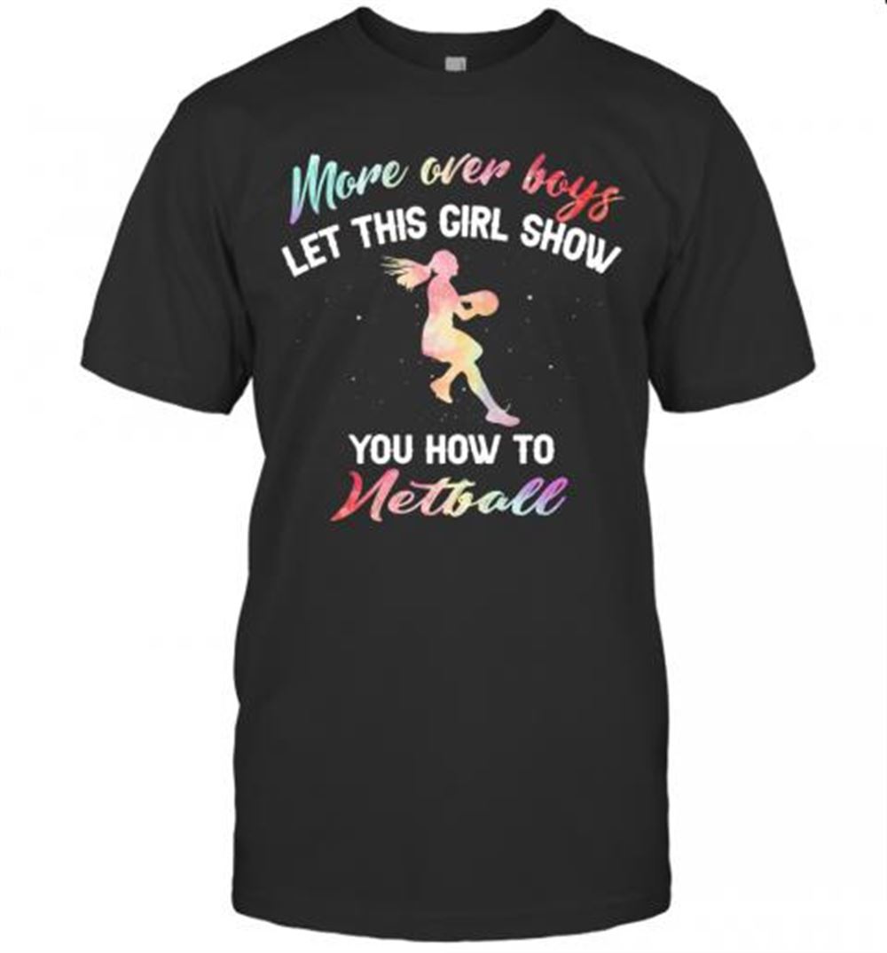 Happy More Over Boys Let This Girl Show You How To Netball T-shirt 