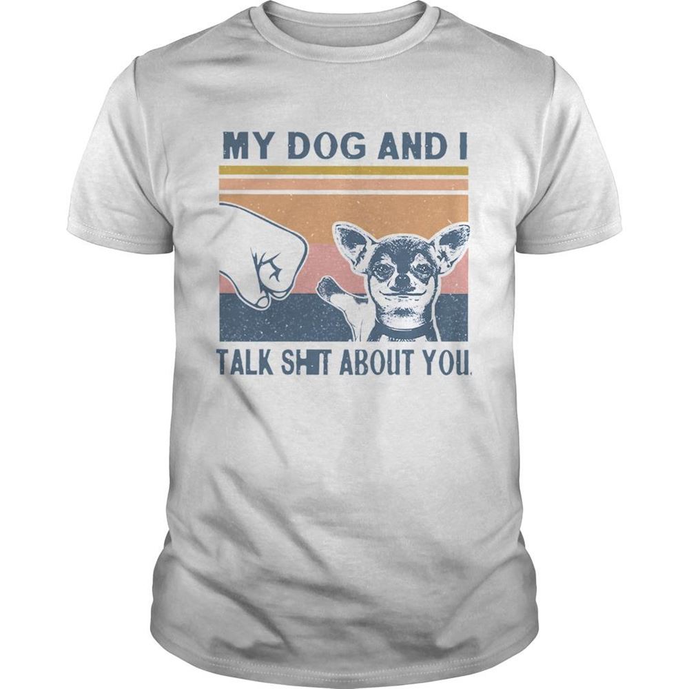 Great My Dog And I Talk Whit About You Vintage Shirt 