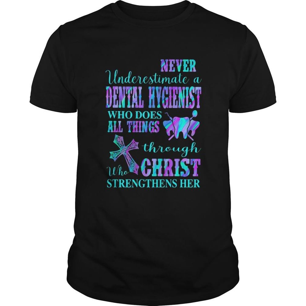 Happy Never Underestimate A Dental Hygienist Who Does All Things Through Who Christ Strengthens Her Shirt 