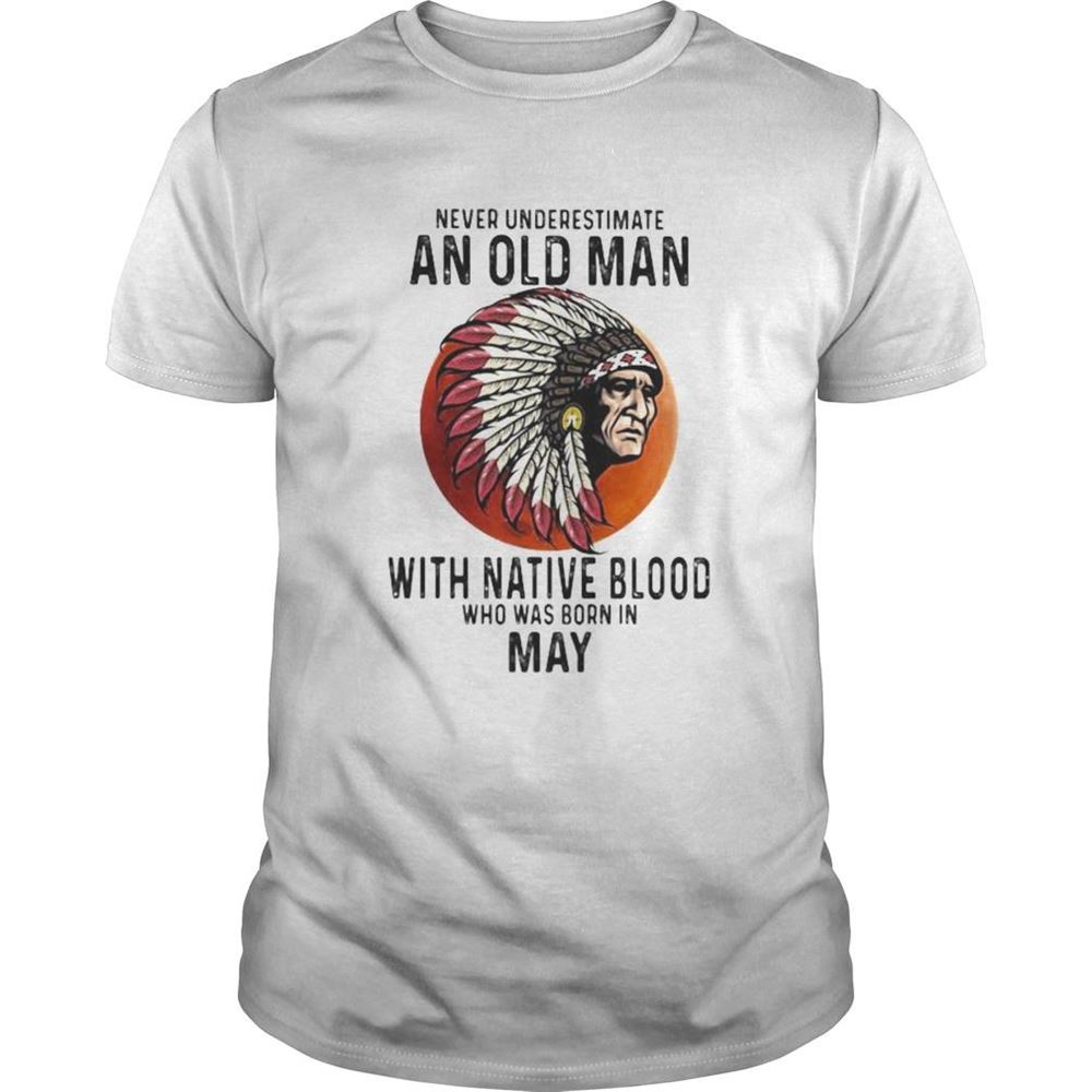 Awesome Never Underestimate An Old Man With Native Blood Who Was Born In May Sunset Shirt 