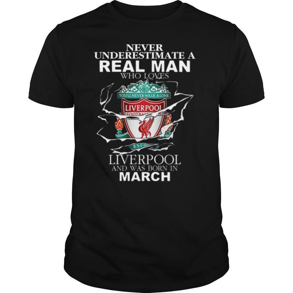 Great Never Underestimate Real Man Who Loves Liverpool Born In March Shirt 