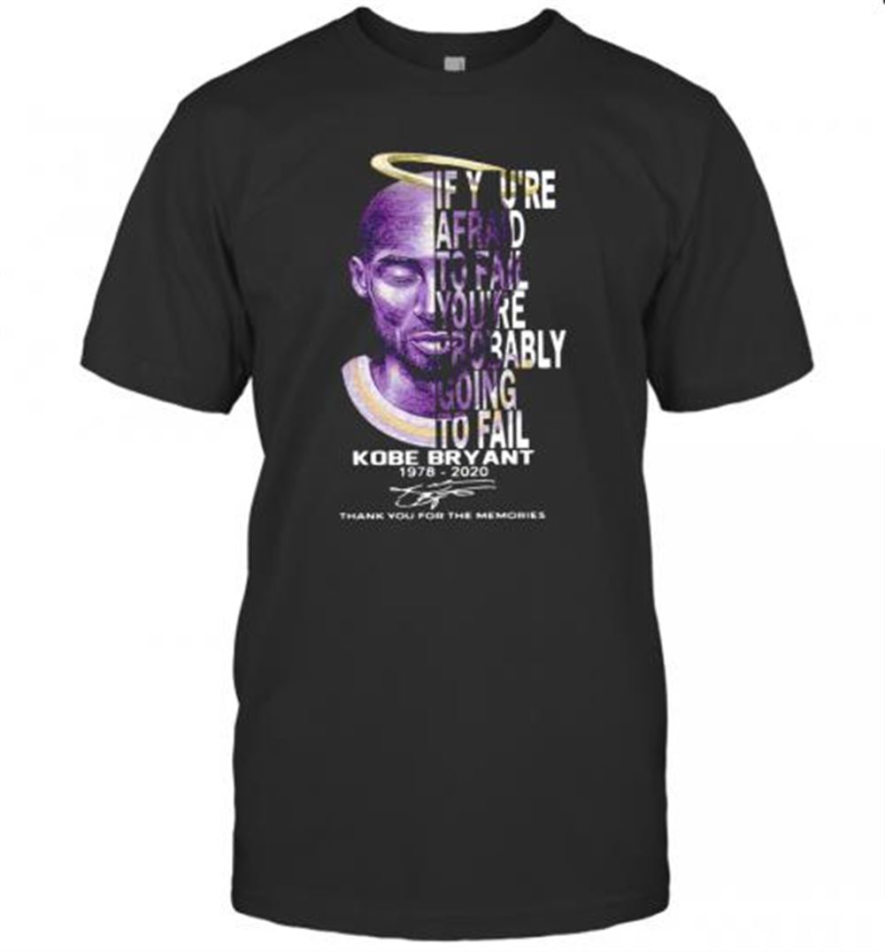 Limited Editon Nice If You're Afraid To Fail You're Probably Going To Fail Kobe Bryant 1978 2020 Thank You For The Memories Signature T-shirt 