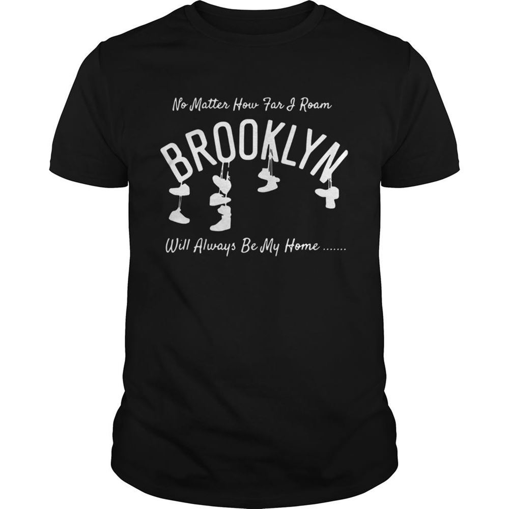 Happy No Matter How Far And Roam Brooklyn Will Always Be My Home Shirt 