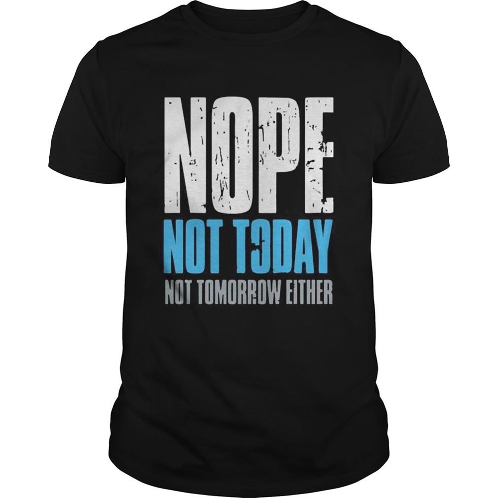 Happy Nope Not Today Not Tomorrow Either Shirt 