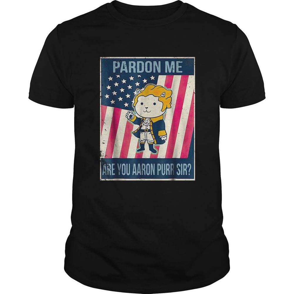 Great Pardon Me Are You Aaron Purr Sir Shirt 