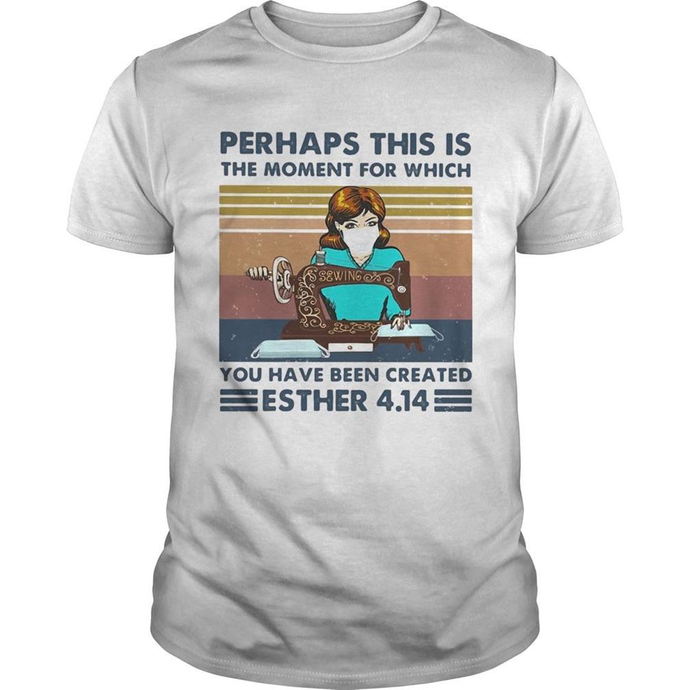 Best Perhaps This Is The Moment For Which You Have Been Created Sewing Mask Vintage Shirt 