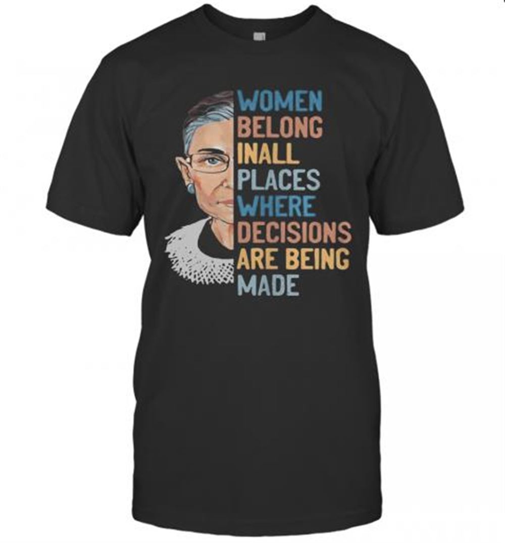 Interesting Ruth Bader Ginsburg Women Belong Inall Places Where Decisions Are Being Made T-shirt 