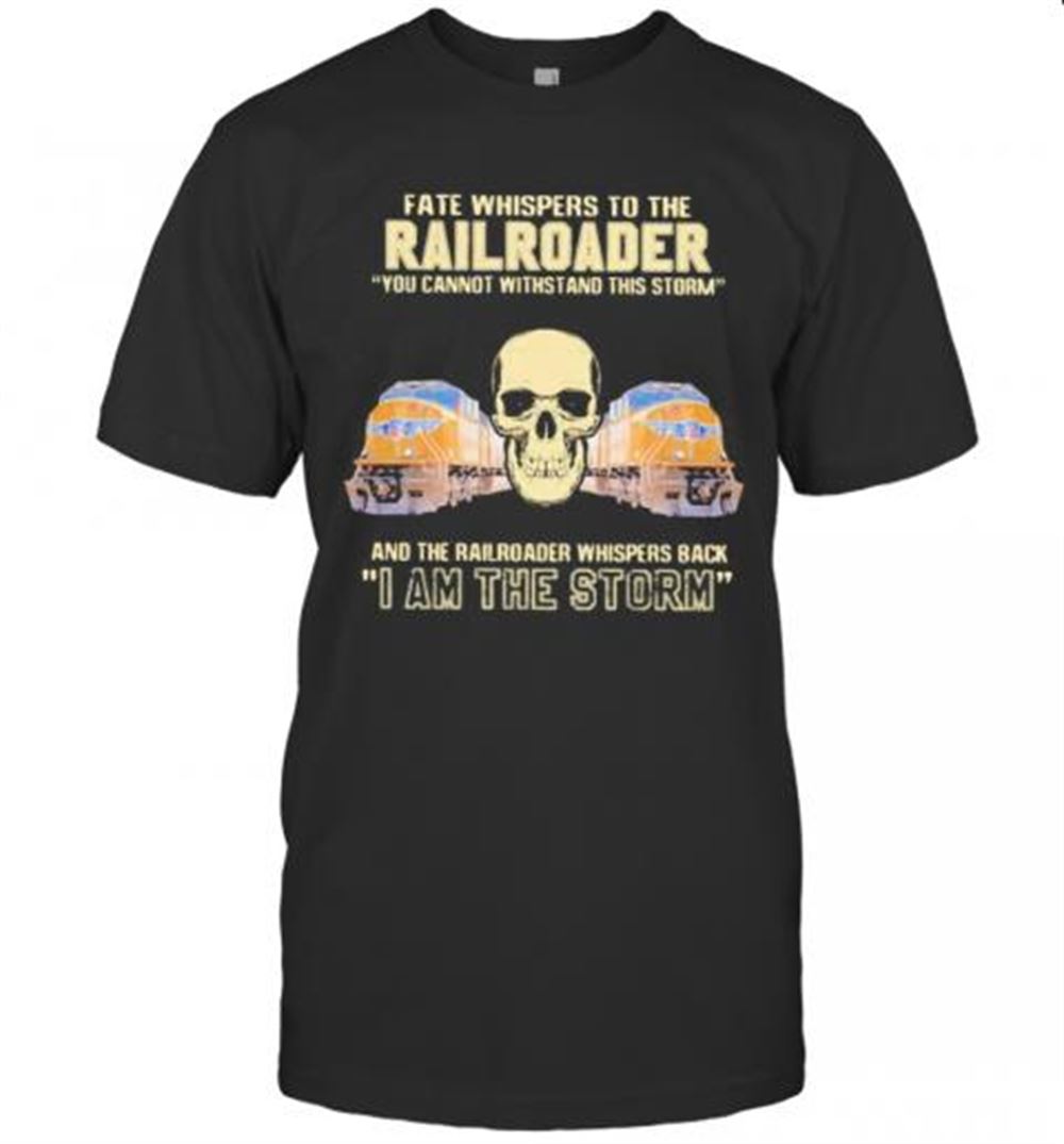 Special Skull Fate Whispers To The Railroader You Cannot Withstand The Storm And The Railroad Back I Am The Storm T-shirt 