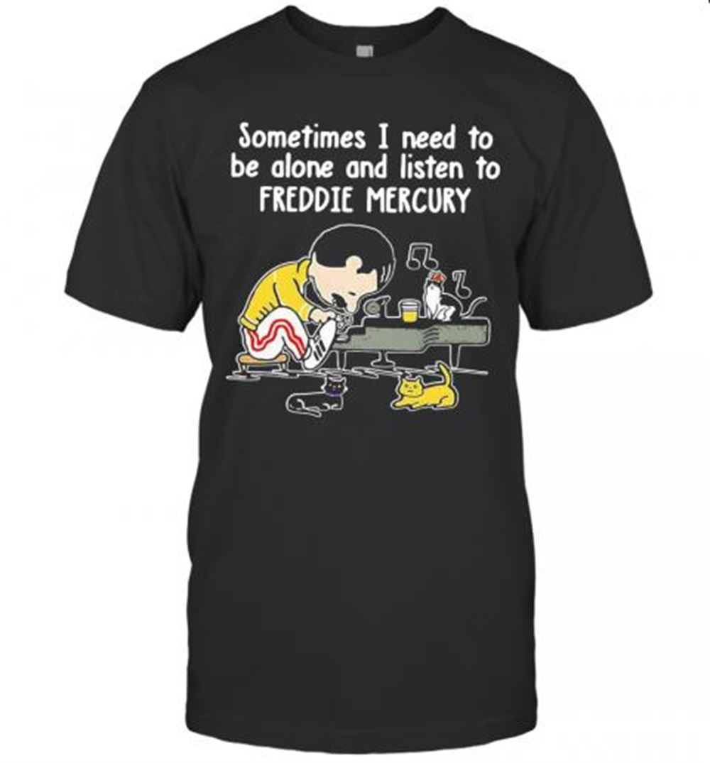 Attractive Sometimes I Need To Be Alone And Listen To Freddie Mercury T-shirt 