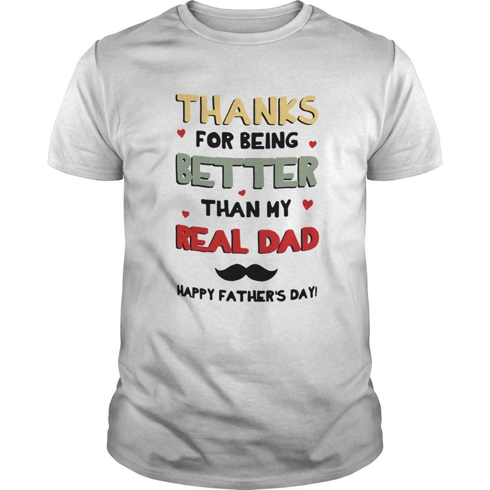 High Quality Thanks For Being Better Than My Real Dad Happy Fathers Day Shirt 
