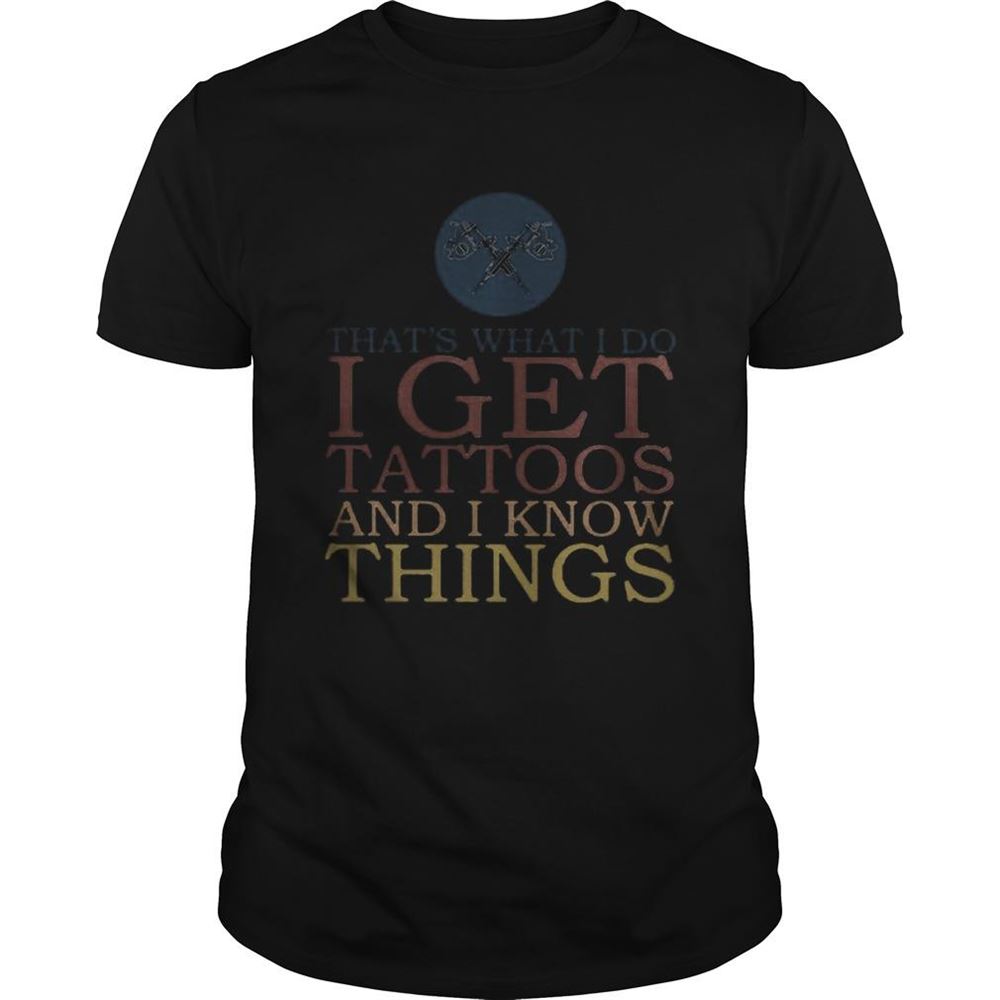 Limited Editon Thats What I Do I Get Tattoos And I Know Things Shirt 
