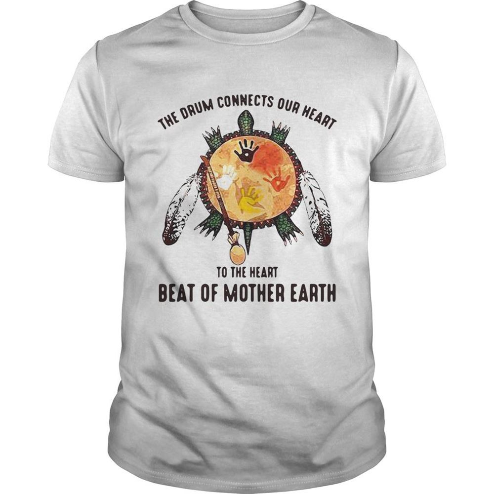 Great The Drum Connects Our Heart To The Heart Beat Of Mother Earth Shirt 