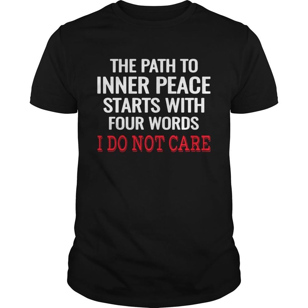 Limited Editon The Path To Inner Peace Starts With Four Words I Do Not Care Shirt 