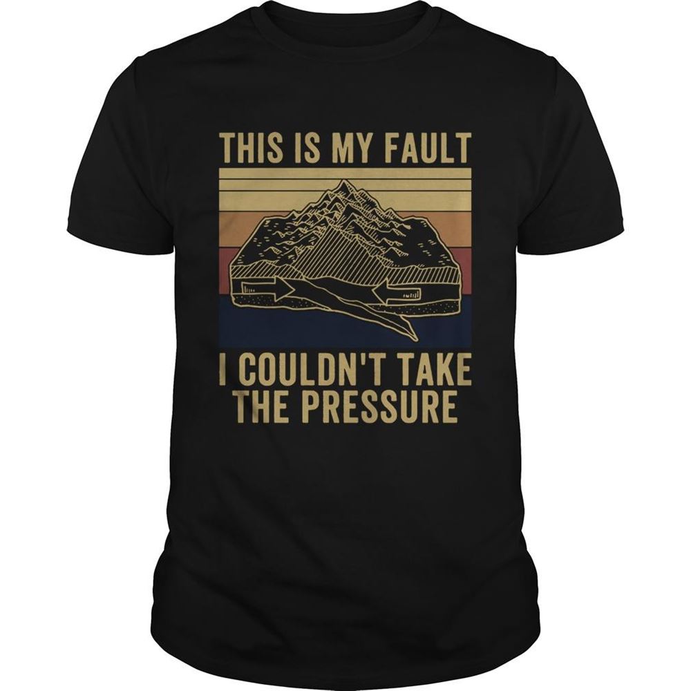 Attractive This Is My Fault I Couldnt Take The Pressure Vintage Shirt 