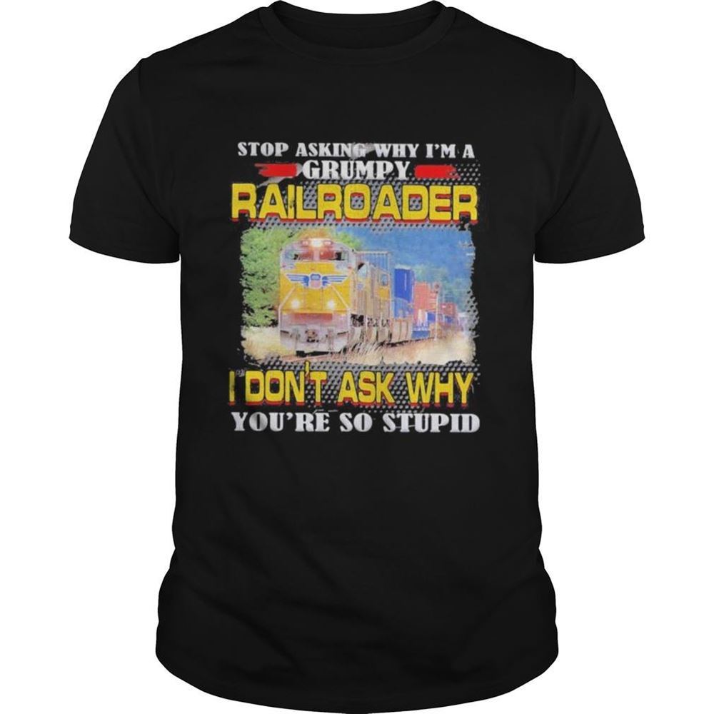 Best Top Asking Why Im A Grumpy Railroader I Dont Ask Why Youre So Stupid Shirt 