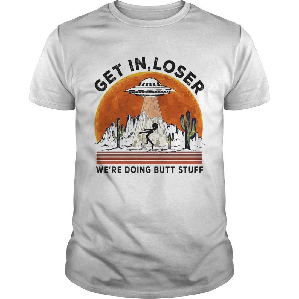 Gifts Ufo Alien Get In Loser Were Doing Butt Stuff Sunset Shirt 