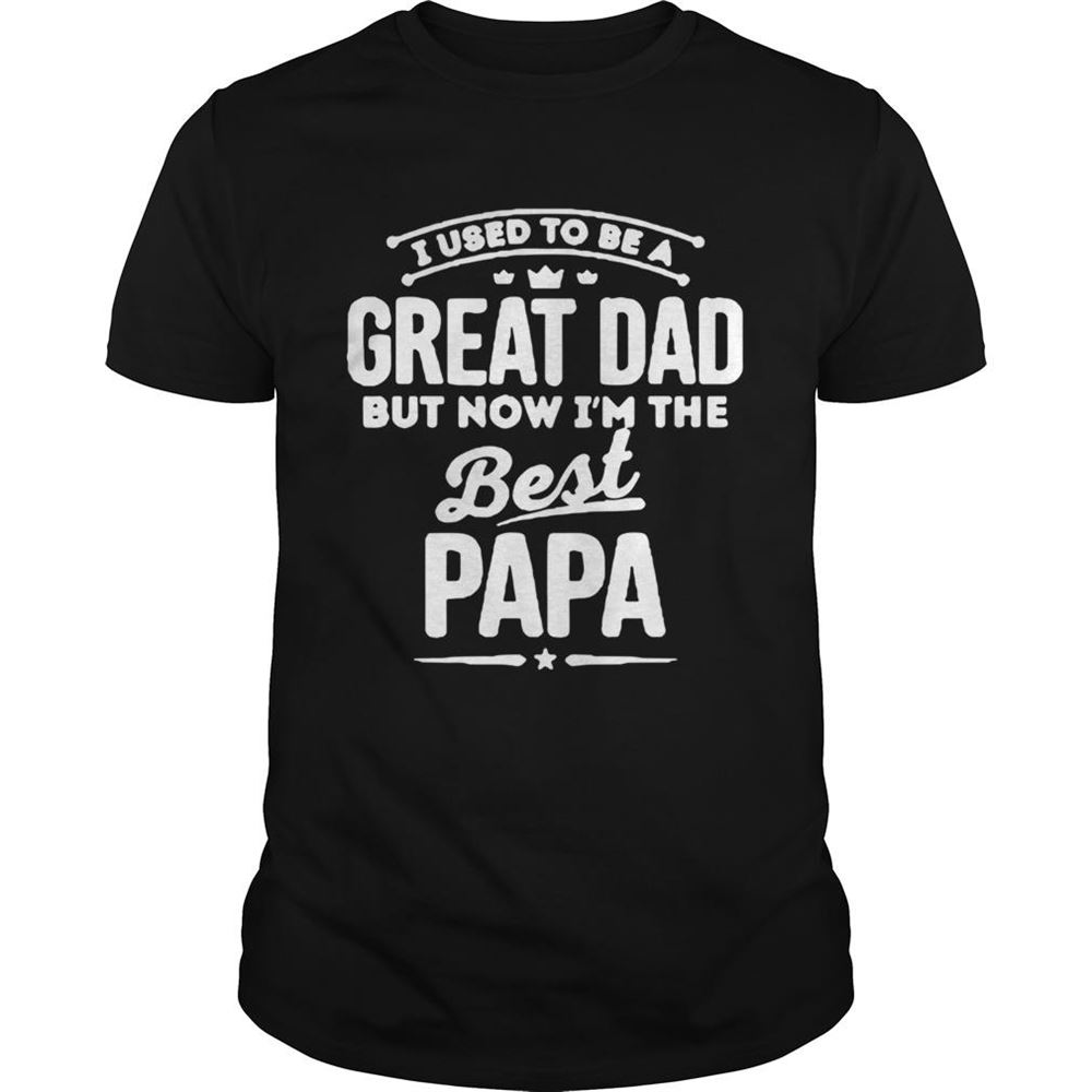 Gifts Ui Used To Be A Great Dad But Now Im The Best Papa Shirt 