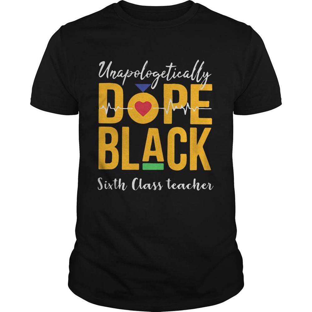 Limited Editon Unapologetically Dope Black Sixth Class Teacher Shirt 