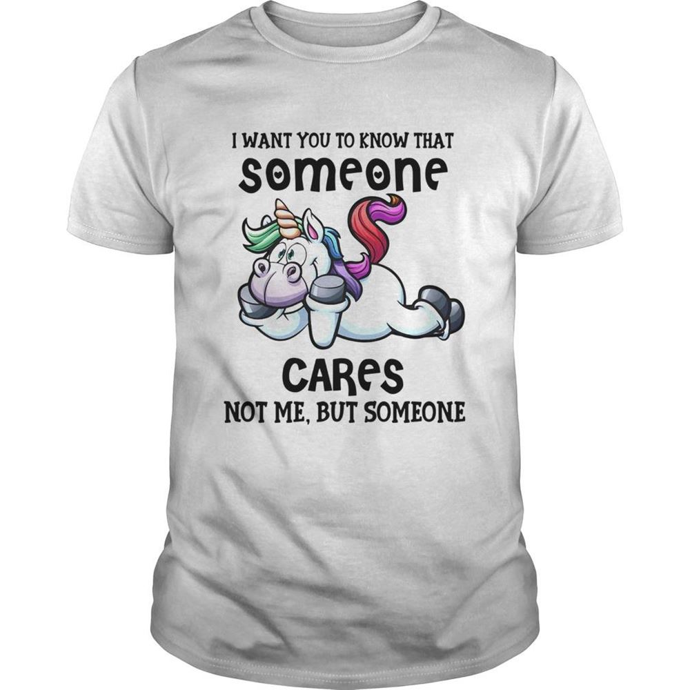 Limited Editon Unicorn I Want You To Know That Someone Cares Not Me But Someone Shirt 