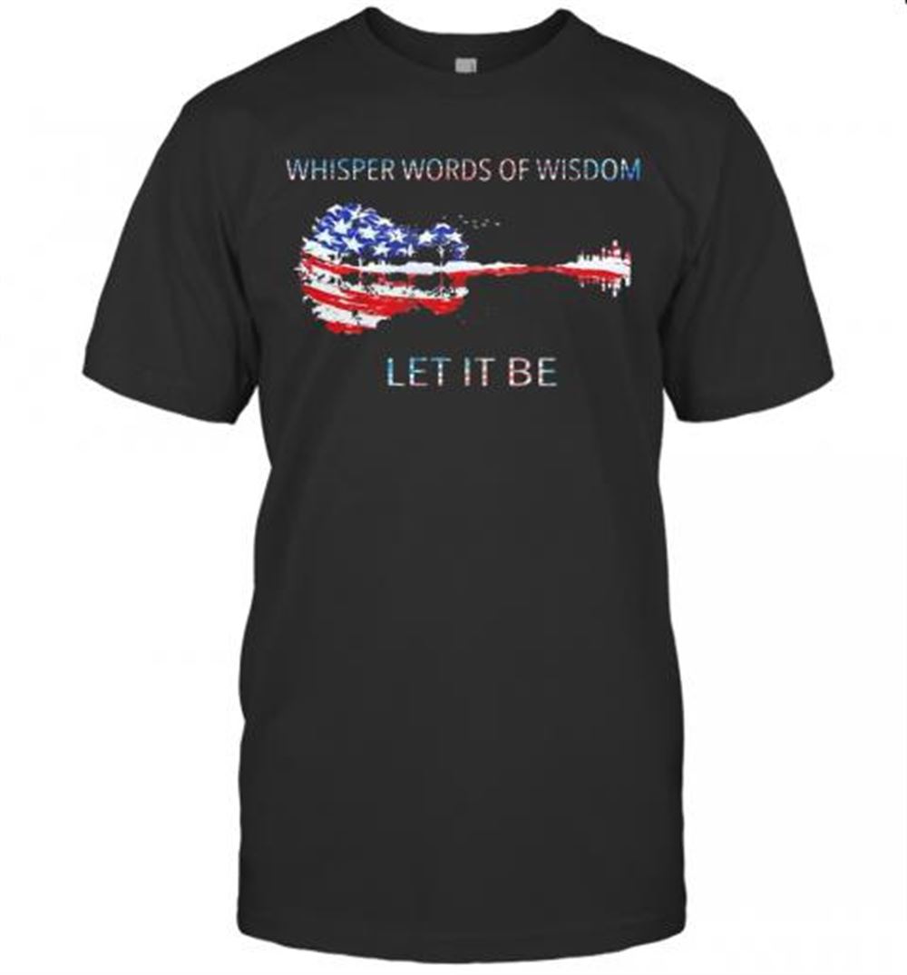 Attractive Whisper Words Of Wisdom Let It Be Guitar American Flag Veteran Independence Day T-shirt 