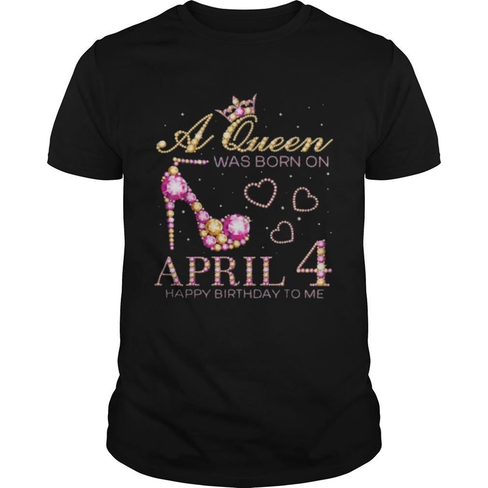 Great A Queen Was Born On April 4 Happy Birthday To Me 4th April Shirt 