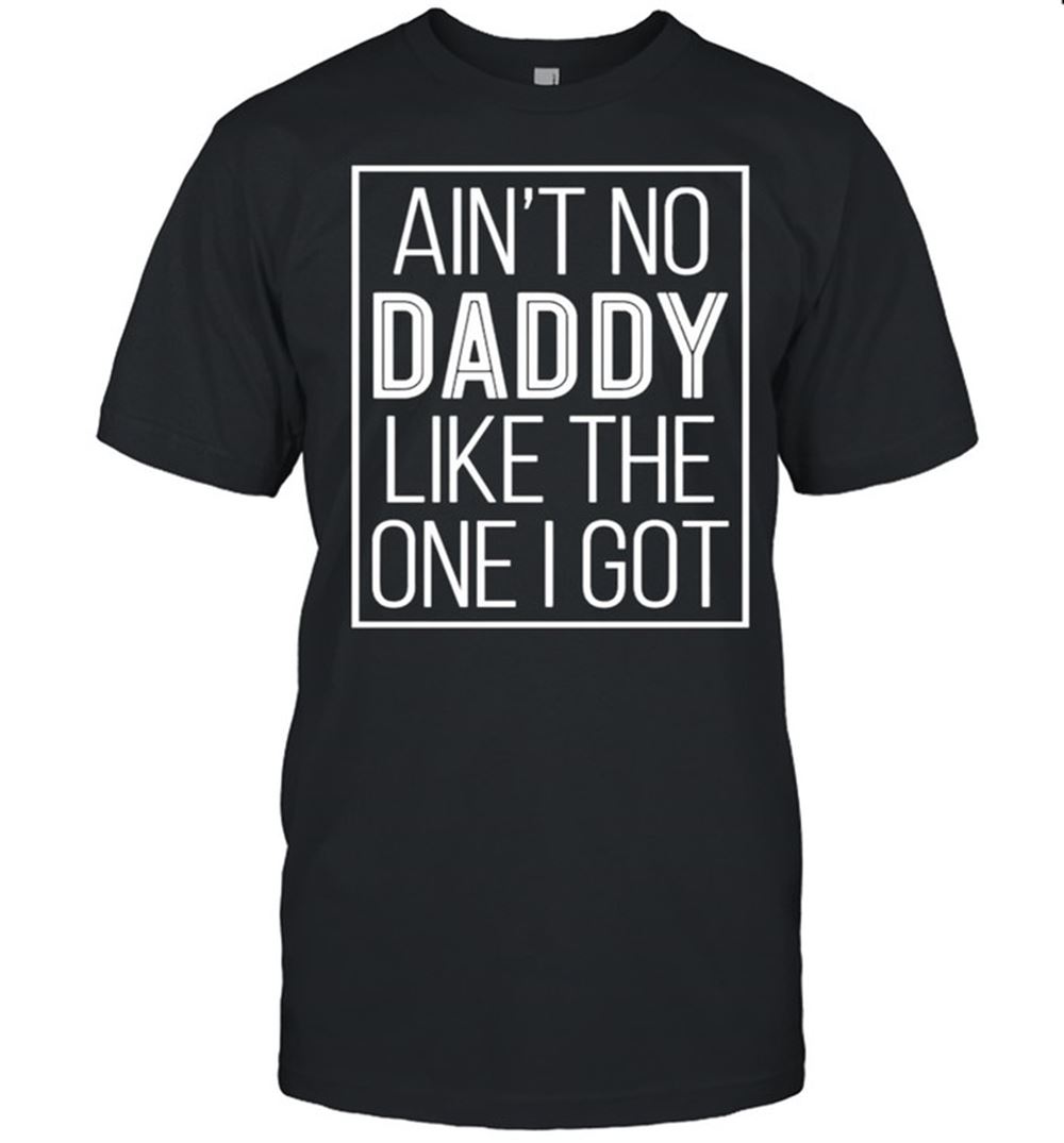 Happy Aint No Daddy Like The One I Got Shirt 