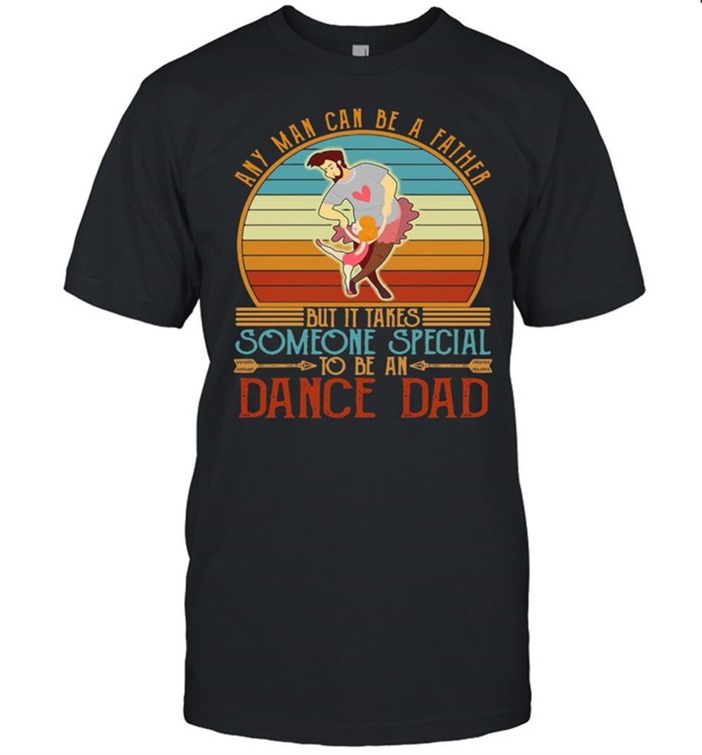 Promotions Any Man Can Be A Father But It Takes Someone Special To Be An Dance Dad Vintage Retro T-shirt 