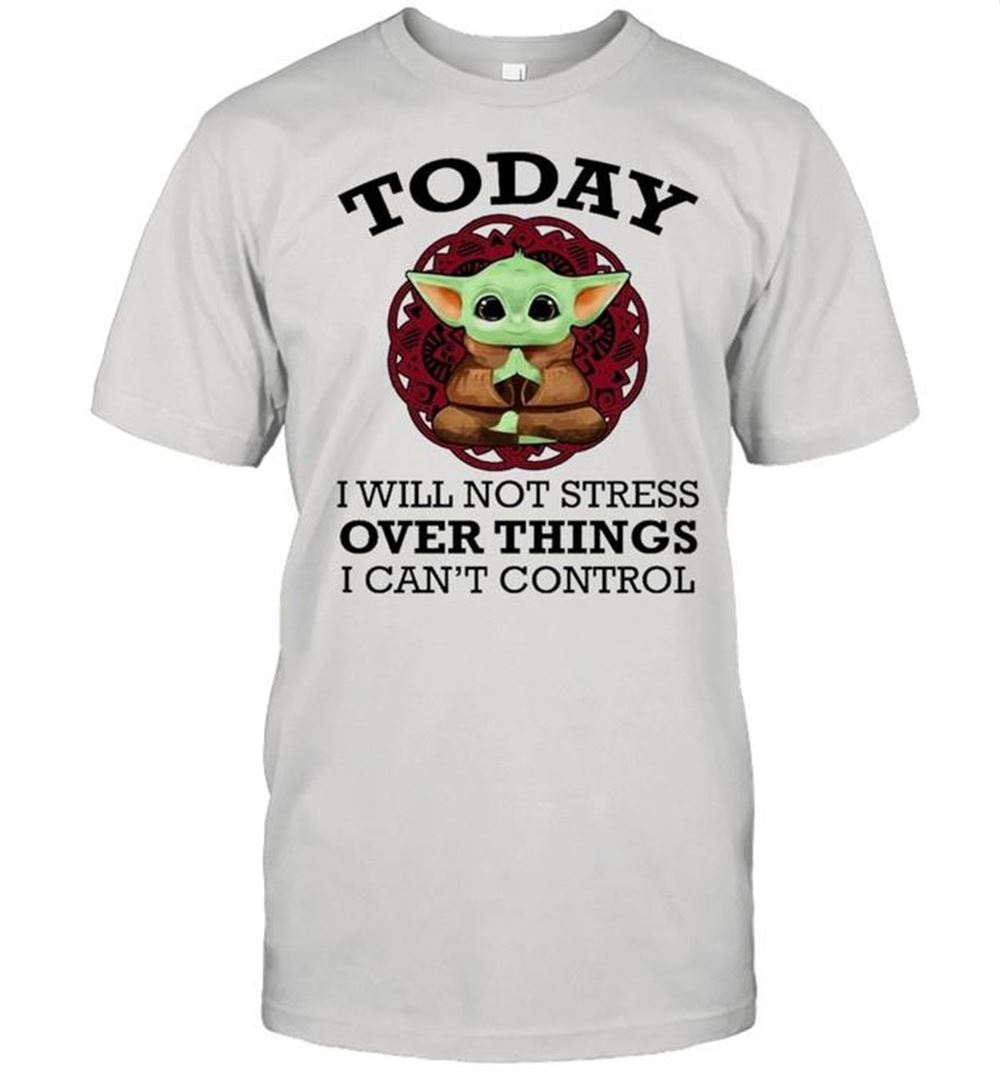 Amazing Baby Yoda Yoga Today I Will Not Stress Over Things I Cant Control Shirt 