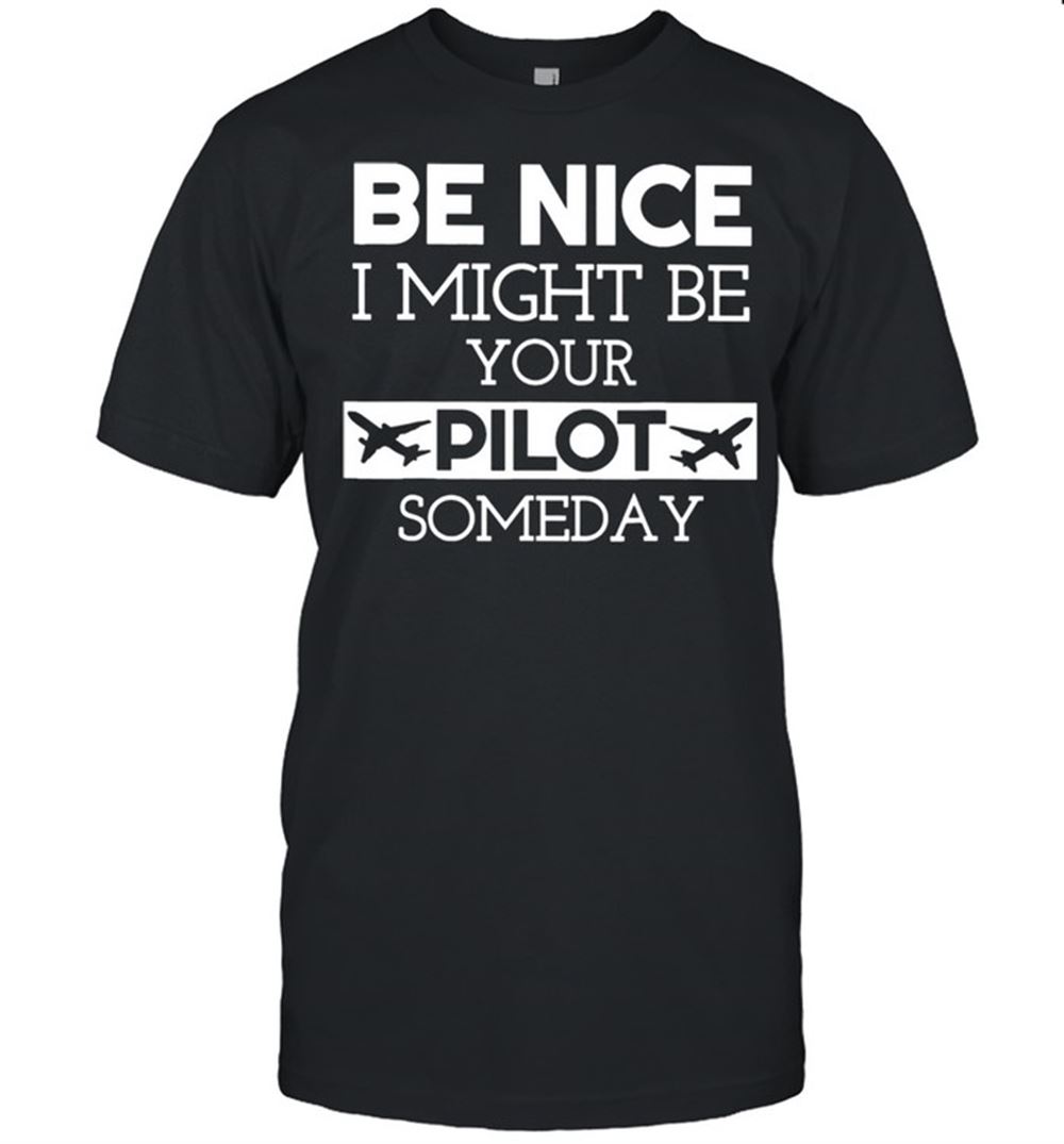 Promotions Be Nice I Might Be Your Pilot Someday Shirt 
