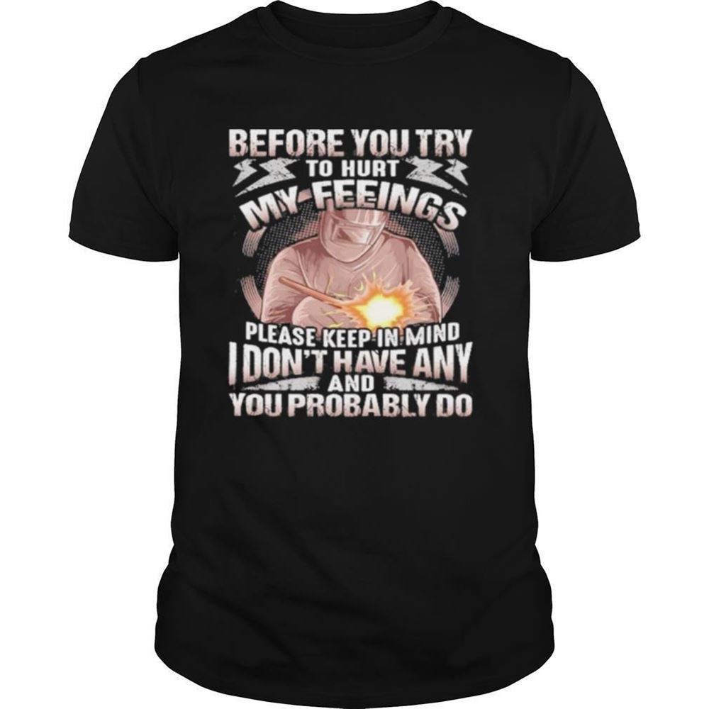 Gifts Before You Try To Hurt My Feelings Please Keep In Mind I Dont Have Any And Probably You Do Shirt 