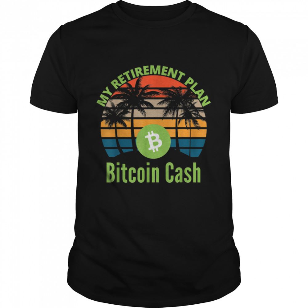 Amazing Bitcoin Cash Is My Retirement Plan Bch Crypto Trader Miner Shirt 