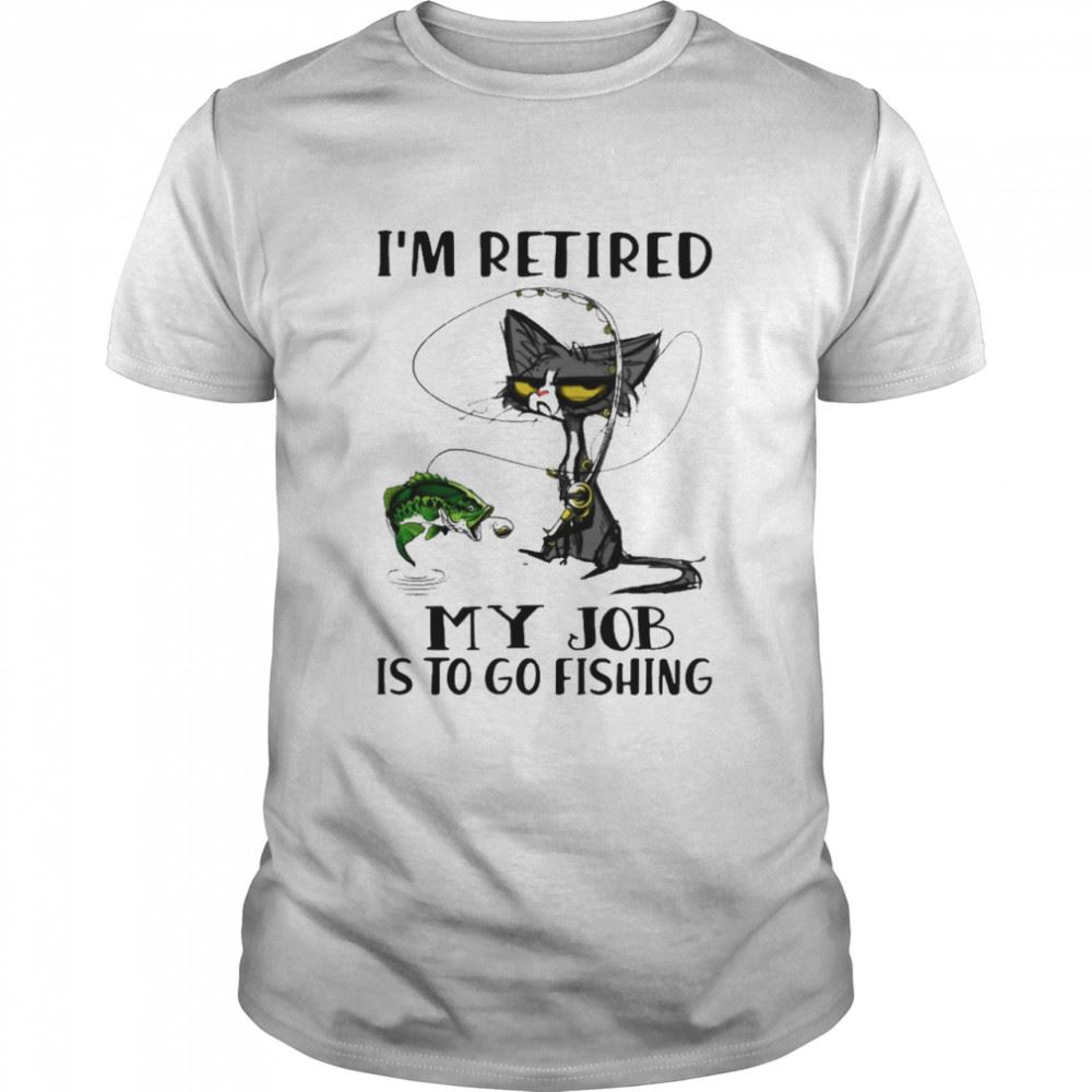 High Quality Black Cat Im Retired My Job Is To Go Fishing Shirt 