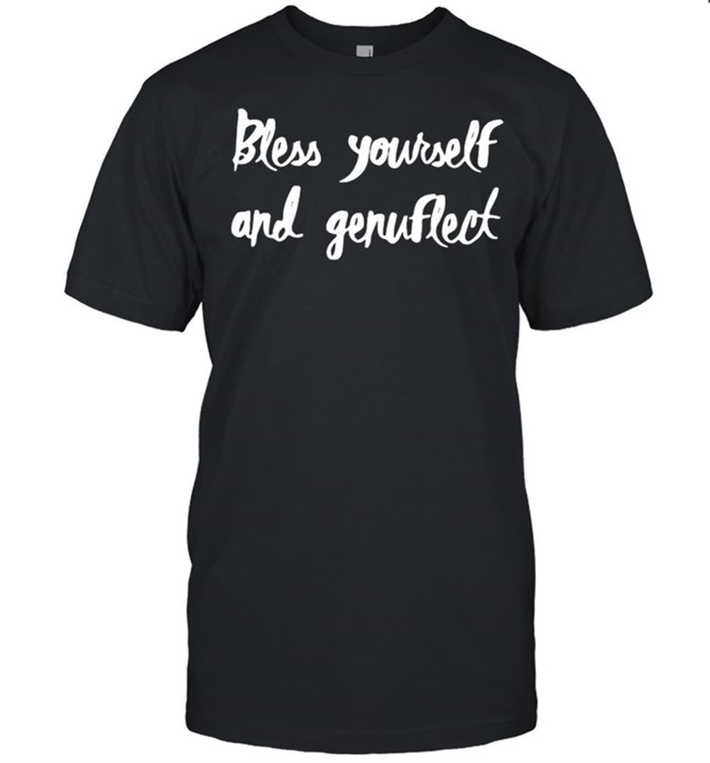 Gifts Bless Yourself And Genuflect Shirt 