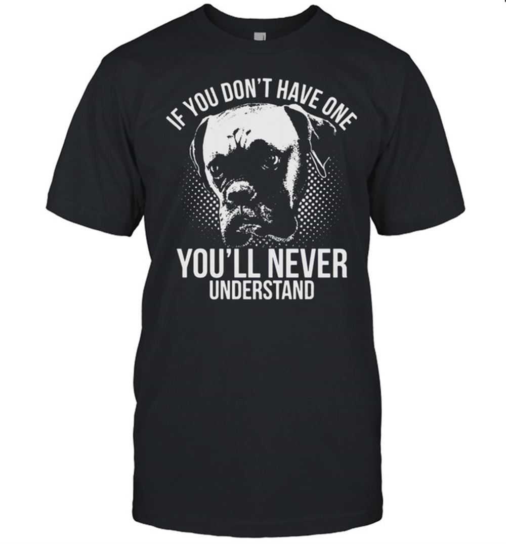 Special Boxer Dog If You Dont Have One Youll Never Understand Shirt 