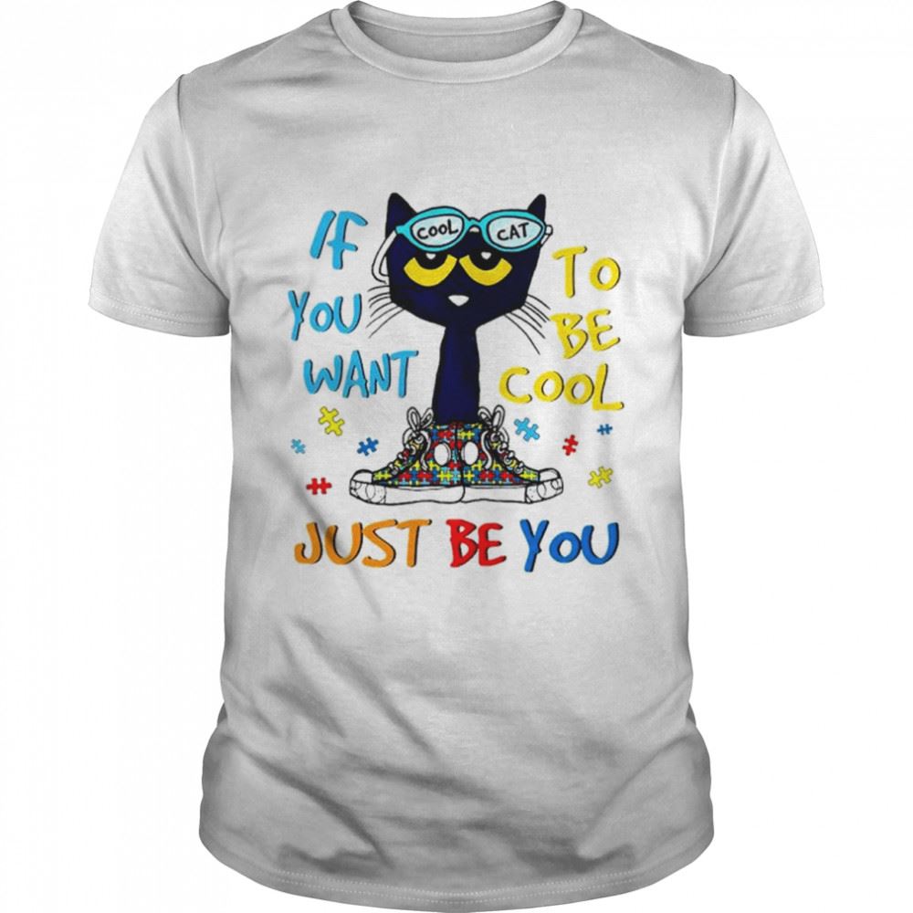 Great Cat Autism If You Want To Be Cool Just Be You Shirt 